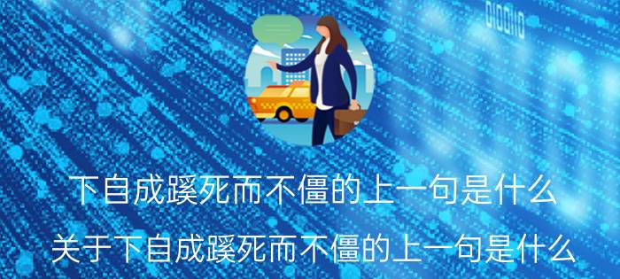 下自成蹊死而不僵的上一句是什么 关于下自成蹊死而不僵的上一句是什么